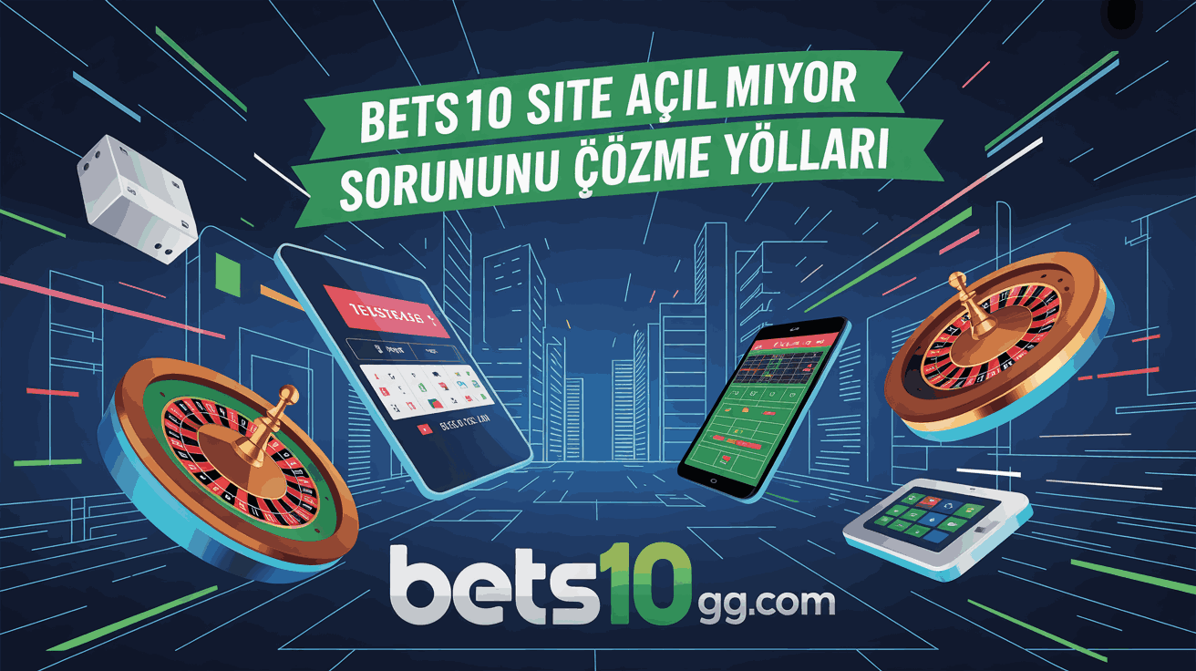 bets10 site acilmiyor sorununu cozme yollari